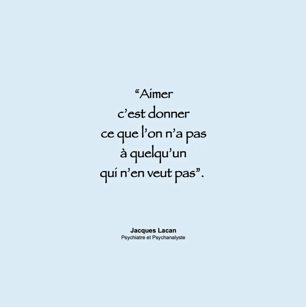 Aimer c'est donner ce que l'on n'a pas à quelqu'un qui n'en veut pas